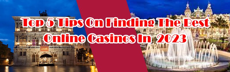 Top 5 Tips On Finding The Best Online Casino